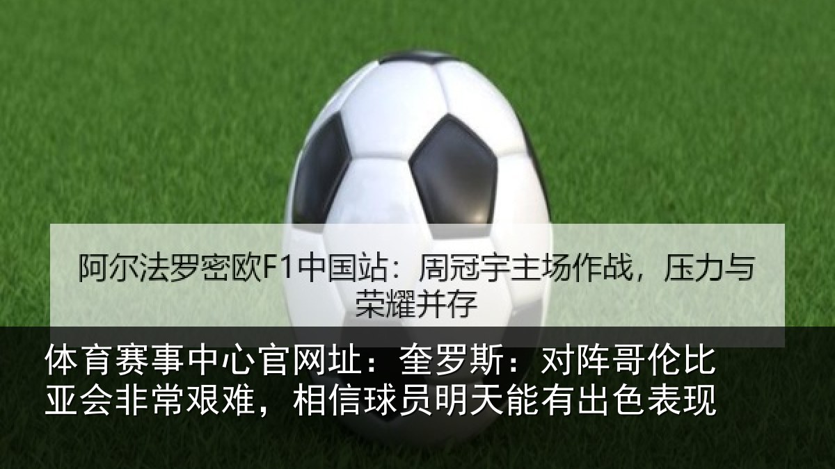 体育赛事中心官网址：奎罗斯：对阵哥伦比亚会非常艰难，相信球员明天能有出色表现