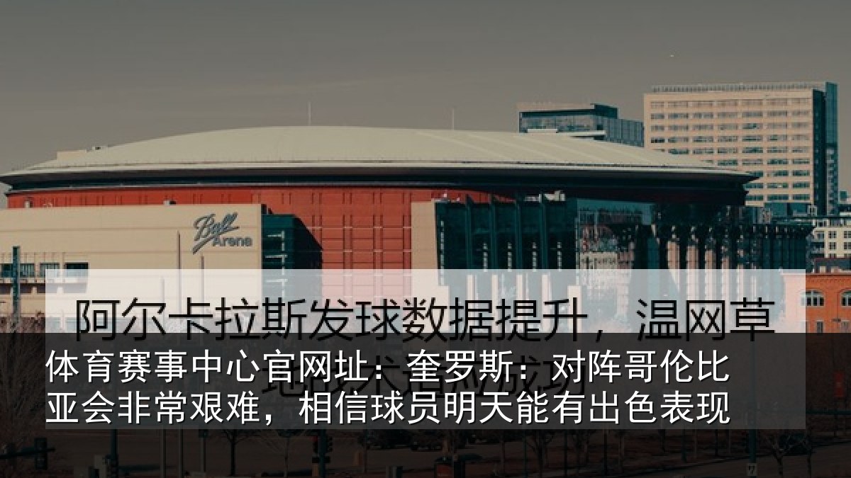 体育赛事中心官网址：奎罗斯：对阵哥伦比亚会非常艰难，相信球员明天能有出色表现
