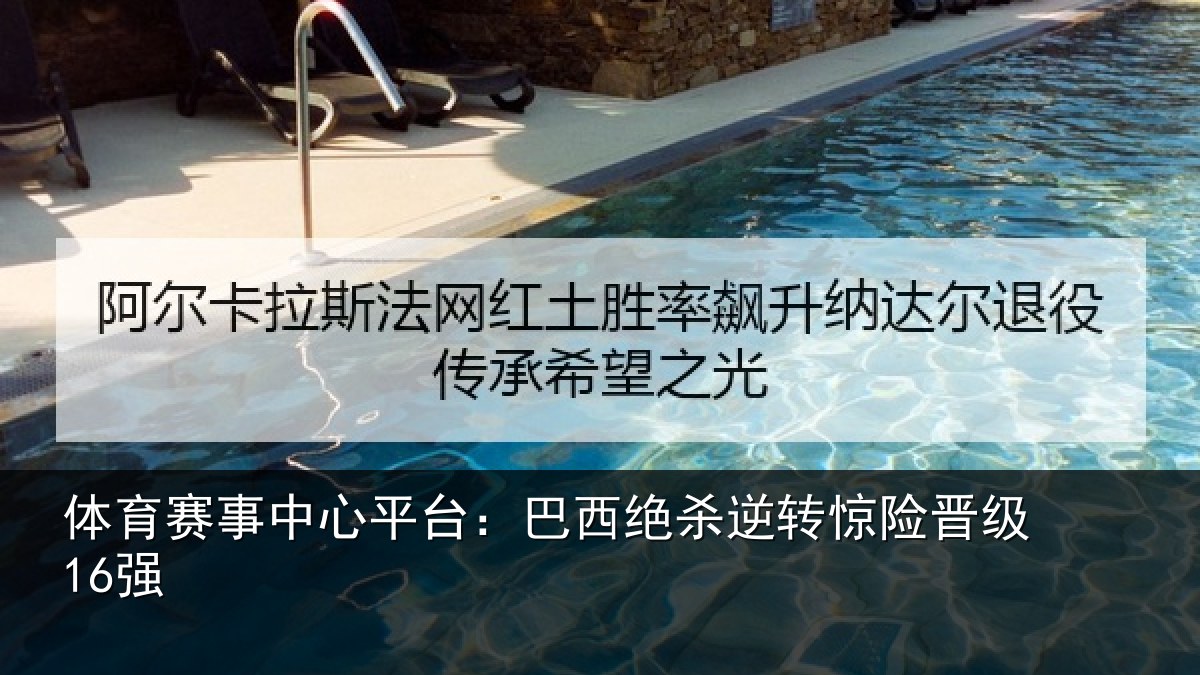 体育赛事中心平台：巴西绝杀逆转惊险晋级16强