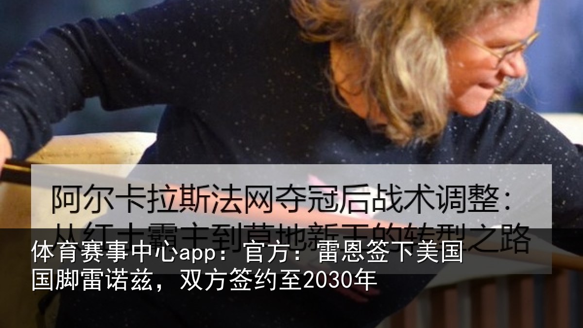 体育赛事中心app:官方:雷恩签下美国国脚雷诺兹,双方签约至2030年