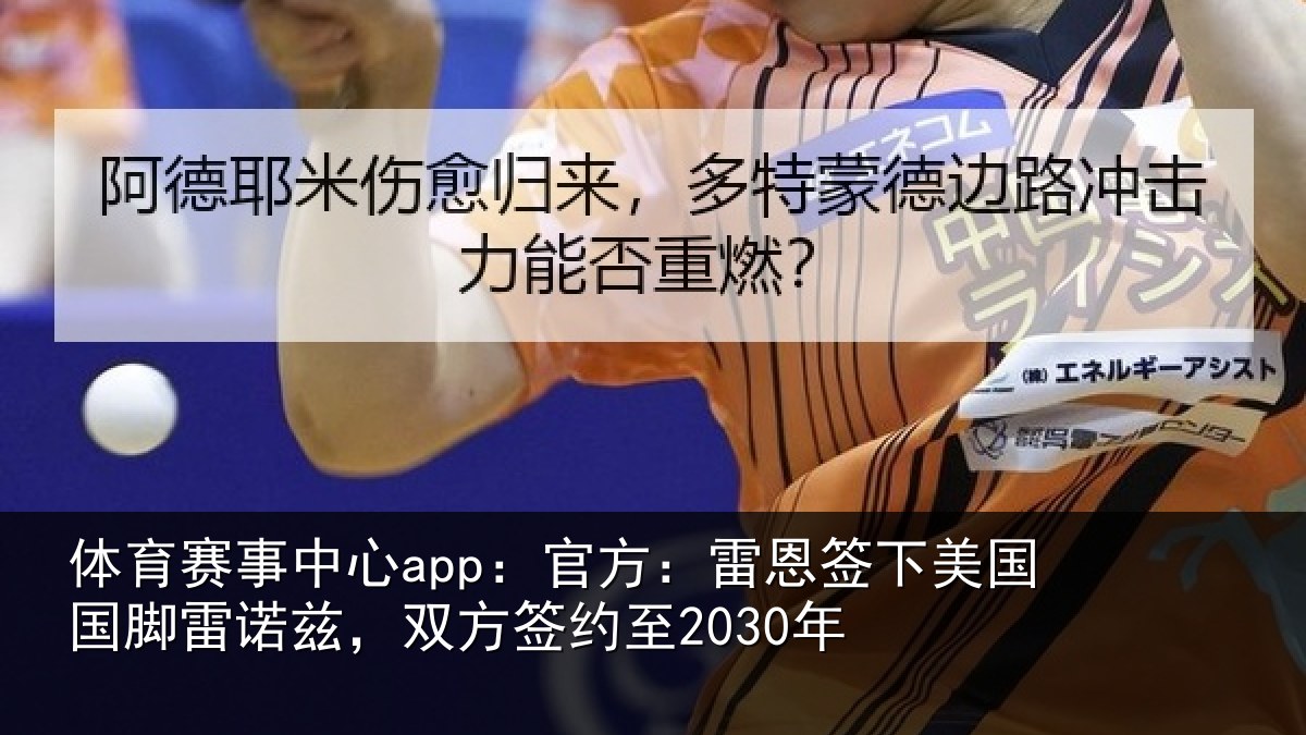 体育赛事中心app:官方:雷恩签下美国国脚雷诺兹,双方签约至2030年
