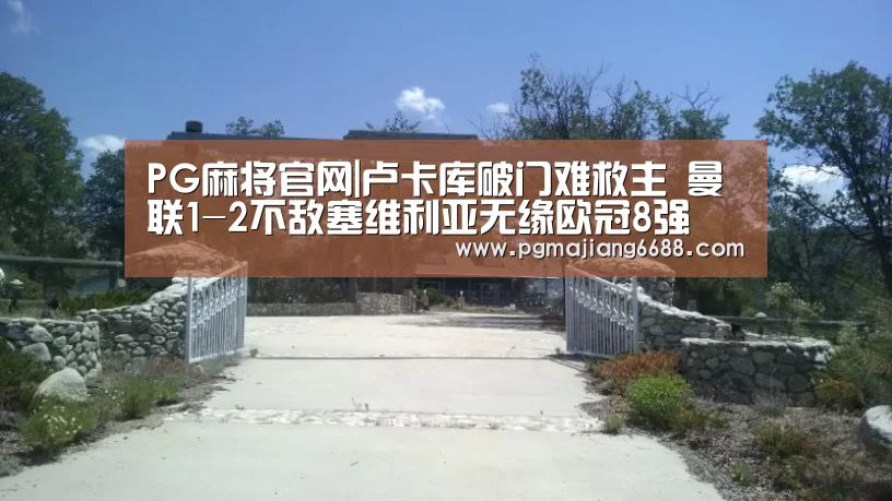 PG麻将官网|卢卡库破门难救主 曼联1-2不敌塞维利亚无缘欧冠8强(图1) PG电子游艺